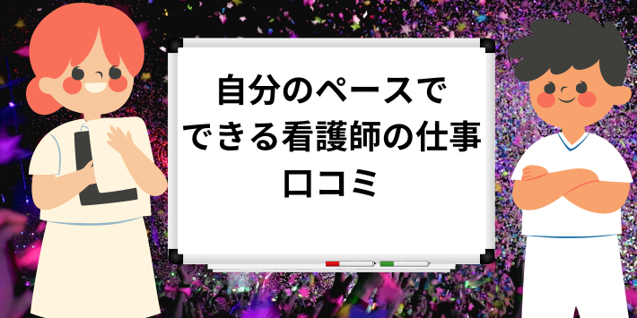 自分のペースでできる看護師の仕事・口コミを紹介