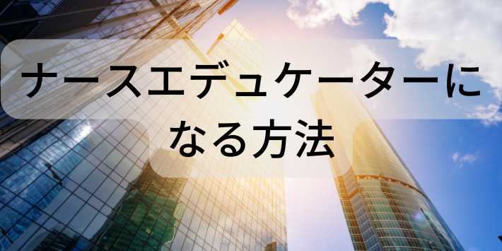 ナースエデュケーターになる方法を解説