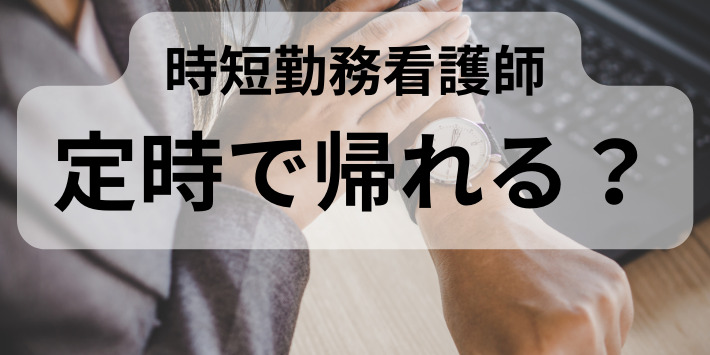 病棟の時短勤務看護師は、定時で帰れるか解説