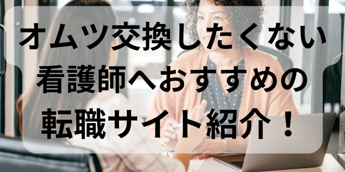 オムツ交換したくない看護師へおすすめの転職サイト5つ紹介!